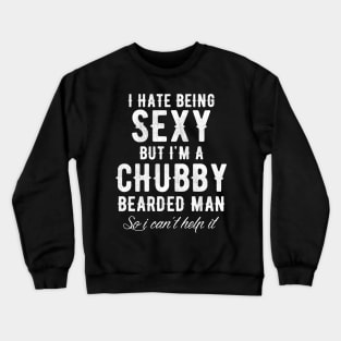 I hate being sexy but t'm a chubby bearded man so I can't help it Crewneck Sweatshirt